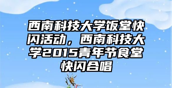 西南科技大學飯?zhí)每扉W活動，西南科技大學2015青年節(jié)食堂快閃合唱