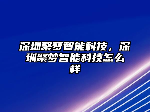 深圳聚夢智能科技，深圳聚夢智能科技怎么樣