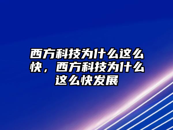 西方科技為什么這么快，西方科技為什么這么快發(fā)展