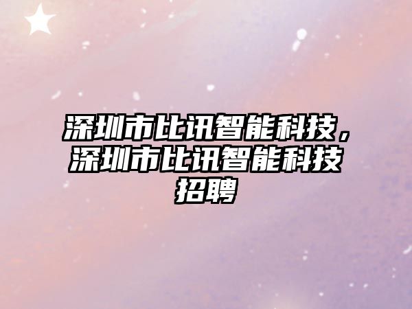 深圳市比訊智能科技，深圳市比訊智能科技招聘