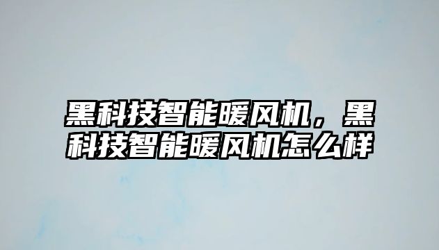 黑科技智能暖風(fēng)機(jī)，黑科技智能暖風(fēng)機(jī)怎么樣