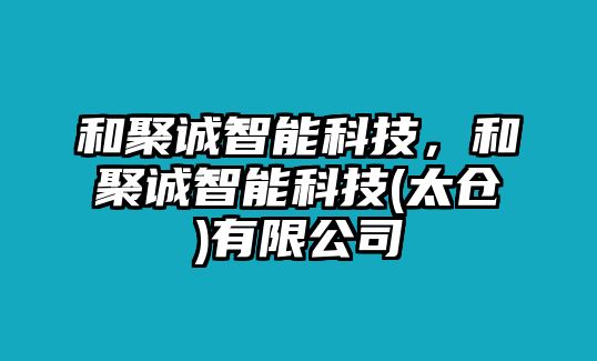 和聚誠智能科技，和聚誠智能科技(太倉)有限公司