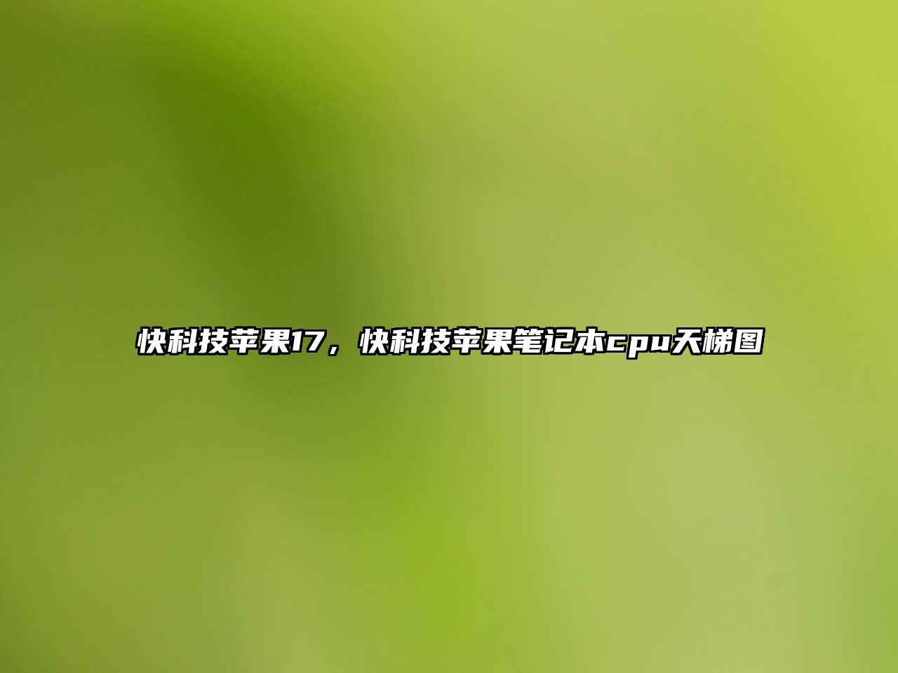 快科技蘋果17，快科技蘋果筆記本cpu天梯圖