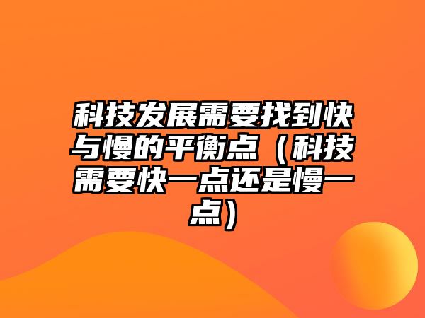 科技發(fā)展需要找到快與慢的平衡點（科技需要快一點還是慢一點）