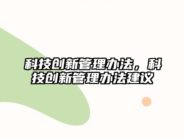 科技創(chuàng)新管理辦法，科技創(chuàng)新管理辦法建議