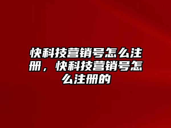 快科技營銷號怎么注冊，快科技營銷號怎么注冊的