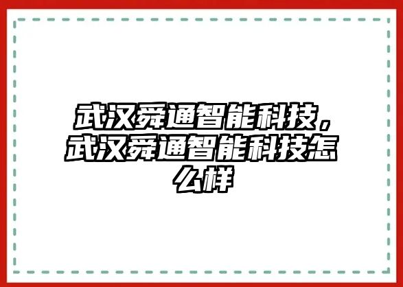 武漢舜通智能科技，武漢舜通智能科技怎么樣