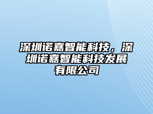 深圳諾嘉智能科技，深圳諾嘉智能科技發(fā)展有限公司