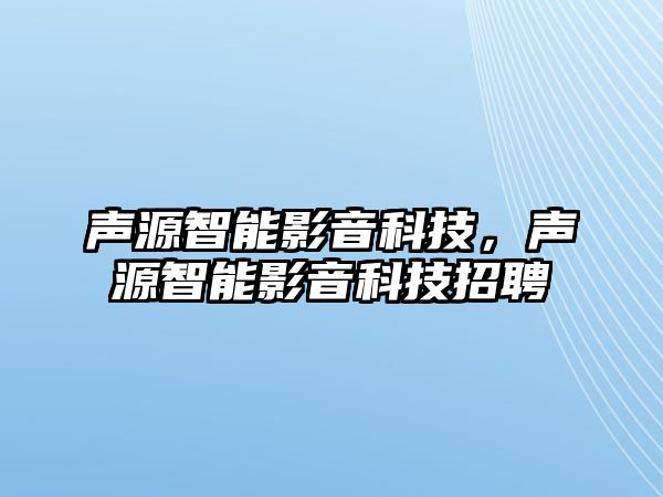 聲源智能影音科技，聲源智能影音科技招聘