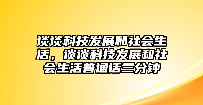 談?wù)効萍及l(fā)展和社會(huì)生活，談?wù)効萍及l(fā)展和社會(huì)生活普通話三分鐘