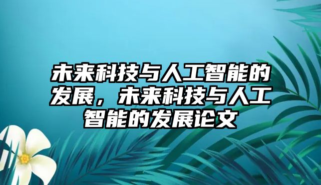 未來科技與人工智能的發(fā)展，未來科技與人工智能的發(fā)展論文