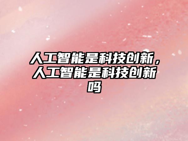 人工智能是科技創(chuàng)新，人工智能是科技創(chuàng)新嗎