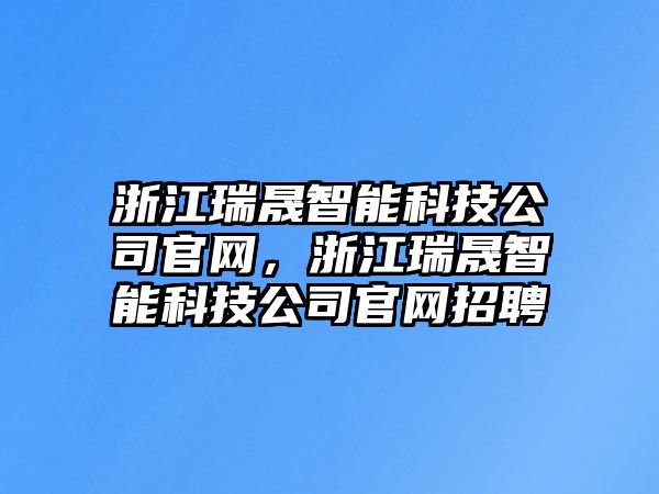 浙江瑞晟智能科技公司官網，浙江瑞晟智能科技公司官網招聘