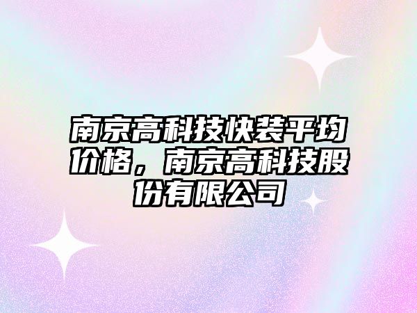 南京高科技快裝平均價格，南京高科技股份有限公司