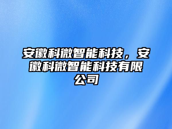 安徽科微智能科技，安徽科微智能科技有限公司