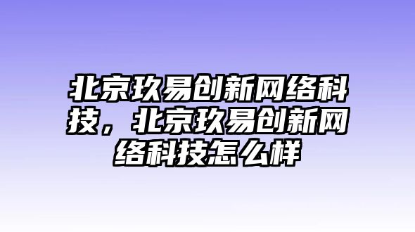 北京玖易創(chuàng)新網(wǎng)絡科技，北京玖易創(chuàng)新網(wǎng)絡科技怎么樣