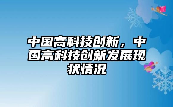 中國高科技創(chuàng)新，中國高科技創(chuàng)新發(fā)展現(xiàn)狀情況