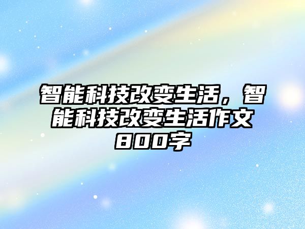 智能科技改變生活，智能科技改變生活作文800字