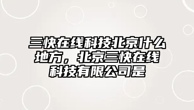 三快在線科技北京什么地方，北京三快在線科技有限公司是