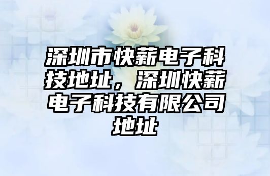 深圳市快薪電子科技地址，深圳快薪電子科技有限公司地址