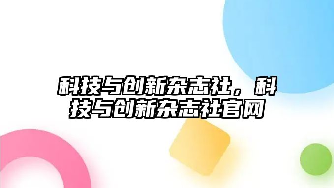 科技與創(chuàng)新雜志社，科技與創(chuàng)新雜志社官網(wǎng)