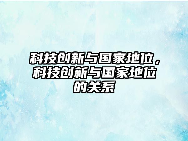 科技創(chuàng)新與國(guó)家地位，科技創(chuàng)新與國(guó)家地位的關(guān)系