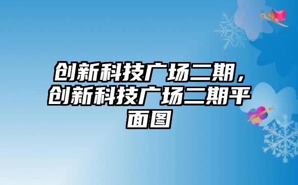 創(chuàng)新科技廣場二期，創(chuàng)新科技廣場二期平面圖