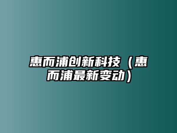 惠而浦創(chuàng)新科技（惠而浦最新變動）