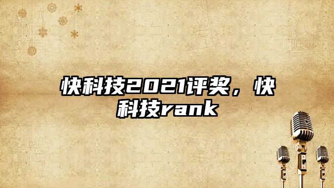 快科技2021評獎，快科技rank