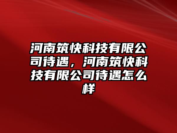 河南筑快科技有限公司待遇，河南筑快科技有限公司待遇怎么樣