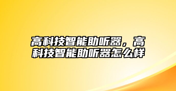 高科技智能助聽器，高科技智能助聽器怎么樣