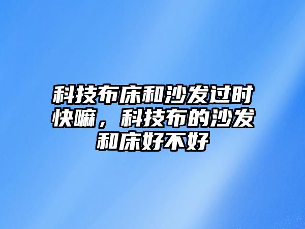 科技布床和沙發(fā)過(guò)時(shí)快嘛，科技布的沙發(fā)和床好不好