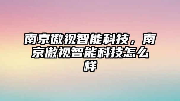 南京傲視智能科技，南京傲視智能科技怎么樣