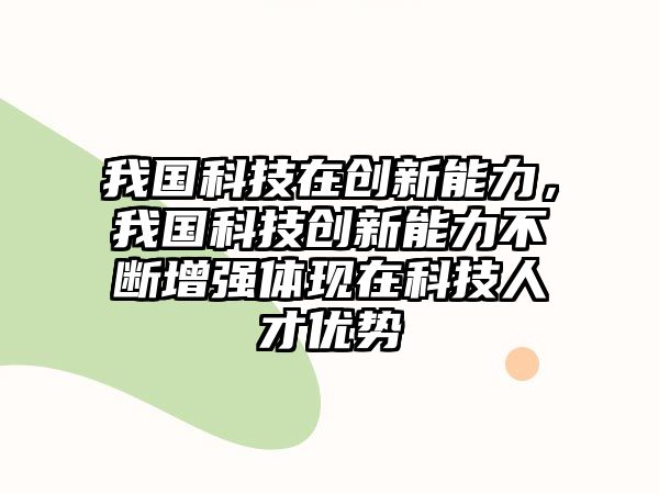 我國科技在創(chuàng)新能力，我國科技創(chuàng)新能力不斷增強體現(xiàn)在科技人才優(yōu)勢