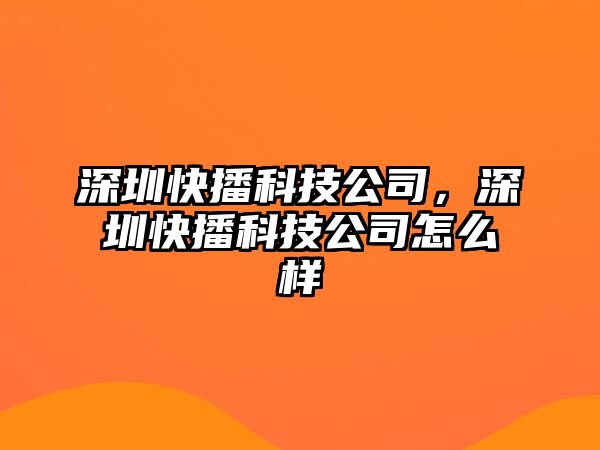 深圳快播科技公司，深圳快播科技公司怎么樣