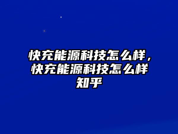 快充能源科技怎么樣，快充能源科技怎么樣知乎