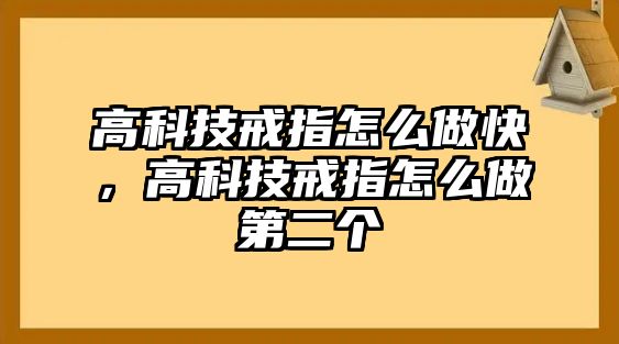 高科技戒指怎么做快，高科技戒指怎么做第二個(gè)