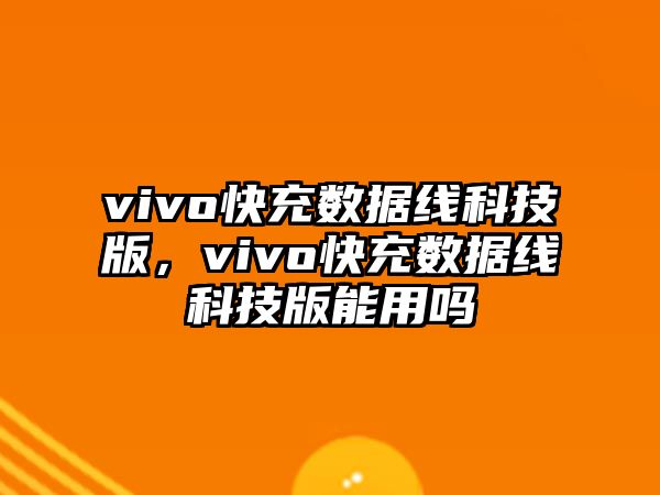 vivo快充數(shù)據(jù)線科技版，vivo快充數(shù)據(jù)線科技版能用嗎