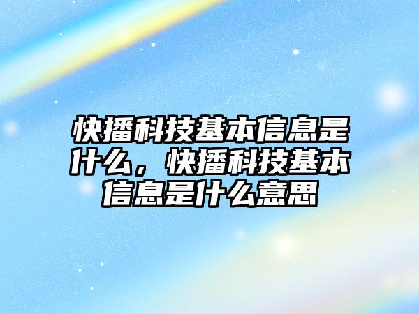 快播科技基本信息是什么，快播科技基本信息是什么意思