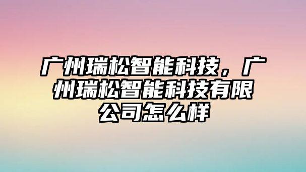 廣州瑞松智能科技，廣州瑞松智能科技有限公司怎么樣