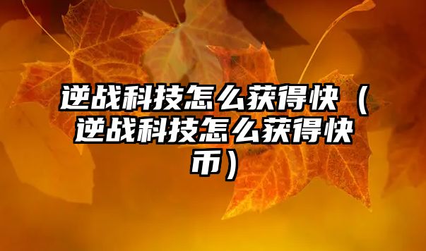 逆戰(zhàn)科技怎么獲得快（逆戰(zhàn)科技怎么獲得快幣）