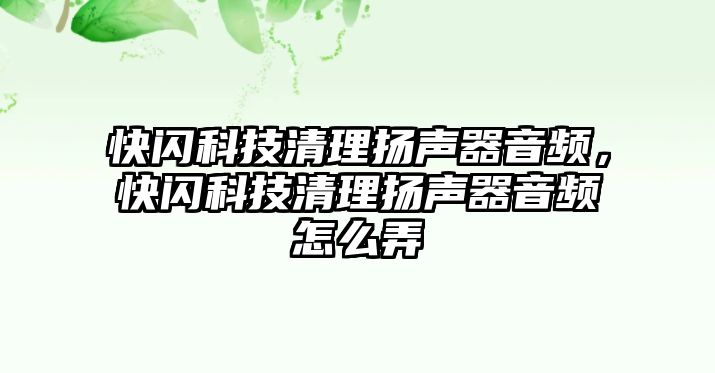 快閃科技清理揚(yáng)聲器音頻，快閃科技清理揚(yáng)聲器音頻怎么弄