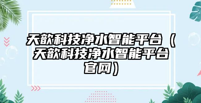 天歆科技凈水智能平臺（天歆科技凈水智能平臺官網(wǎng)）