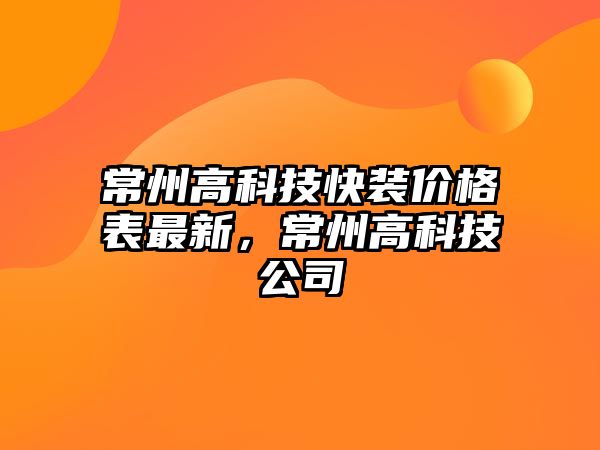 常州高科技快裝價(jià)格表最新，常州高科技公司