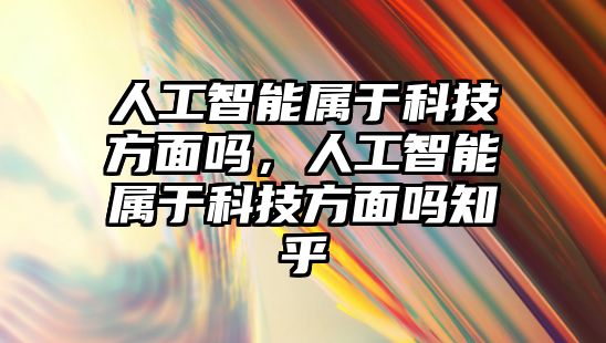 人工智能屬于科技方面嗎，人工智能屬于科技方面嗎知乎