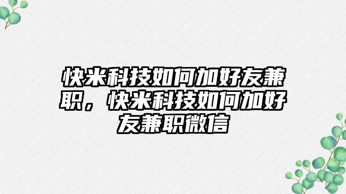 快米科技如何加好友兼職，快米科技如何加好友兼職微信