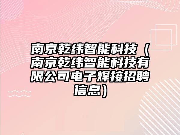 南京乾緯智能科技（南京乾緯智能科技有限公司電子焊接招聘信息）