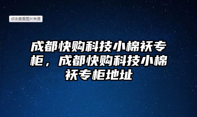 成都快購科技小棉襖專柜，成都快購科技小棉襖專柜地址