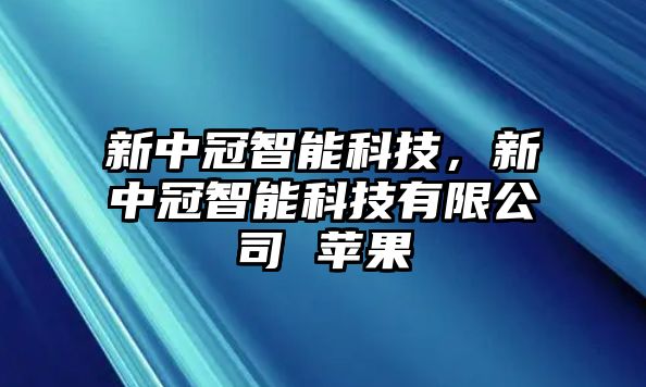 新中冠智能科技，新中冠智能科技有限公司 蘋果