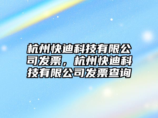 杭州快迪科技有限公司發(fā)票，杭州快迪科技有限公司發(fā)票查詢